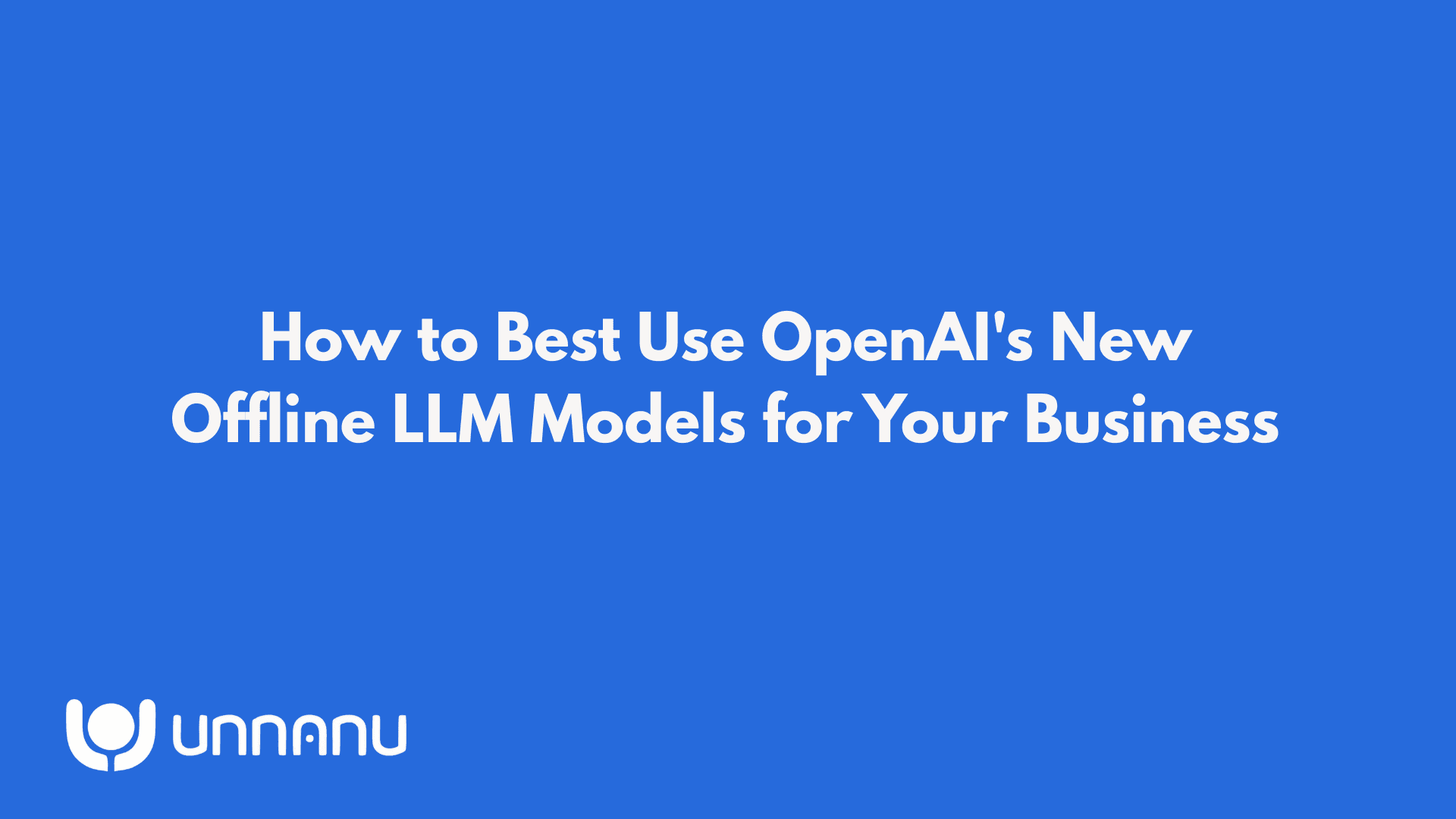 How to Best Use OpenAI’s New Offline LLM Models for Your Business